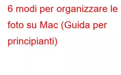 6 modi per organizzare le foto su Mac (Guida per principianti)