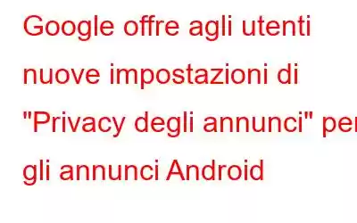 Google offre agli utenti nuove impostazioni di 