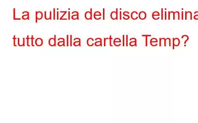 La pulizia del disco elimina tutto dalla cartella Temp?