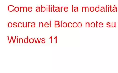 Come abilitare la modalità oscura nel Blocco note su Windows 11