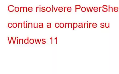 Come risolvere PowerShell continua a comparire su Windows 11