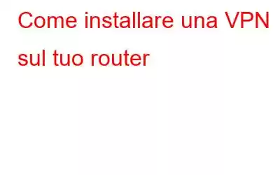 Come installare una VPN sul tuo router