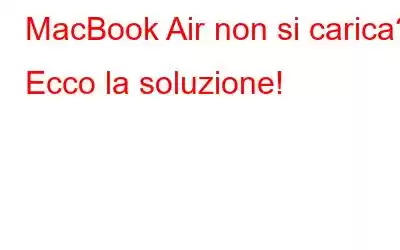 MacBook Air non si carica? Ecco la soluzione!