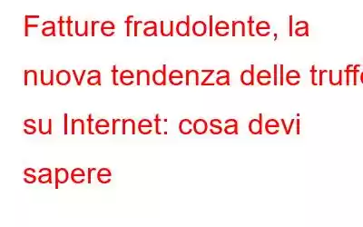 Fatture fraudolente, la nuova tendenza delle truffe su Internet: cosa devi sapere