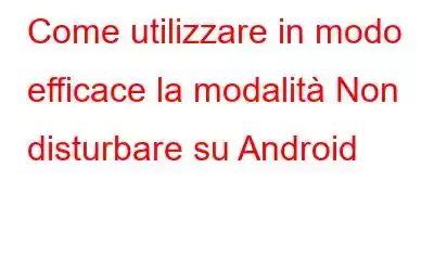 Come utilizzare in modo efficace la modalità Non disturbare su Android