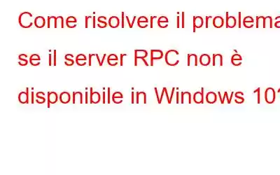 Come risolvere il problema se il server RPC non è disponibile in Windows 10?