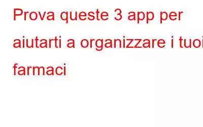 Prova queste 3 app per aiutarti a organizzare i tuoi farmaci