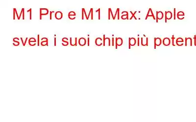 M1 Pro e M1 Max: Apple svela i suoi chip più potenti