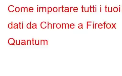 Come importare tutti i tuoi dati da Chrome a Firefox Quantum