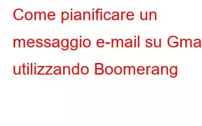 Come pianificare un messaggio e-mail su Gmail utilizzando Boomerang