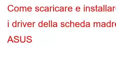 Come scaricare e installare i driver della scheda madre ASUS