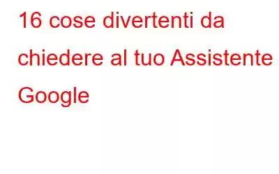 16 cose divertenti da chiedere al tuo Assistente Google