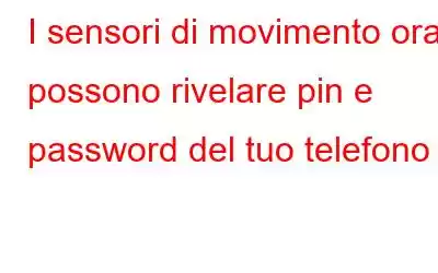 I sensori di movimento ora possono rivelare pin e password del tuo telefono