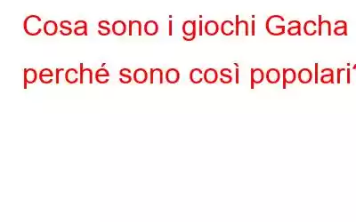 Cosa sono i giochi Gacha e perché sono così popolari?