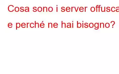 Cosa sono i server offuscati e perché ne hai bisogno?