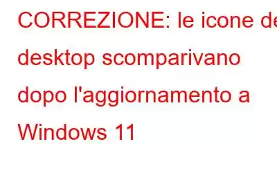 CORREZIONE: le icone del desktop scomparivano dopo l'aggiornamento a Windows 11