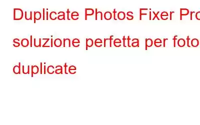 Duplicate Photos Fixer Pro: soluzione perfetta per foto duplicate