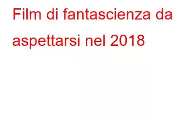 Film di fantascienza da aspettarsi nel 2018