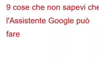 9 cose che non sapevi che l'Assistente Google può fare