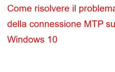 Come risolvere il problema della connessione MTP su Windows 10