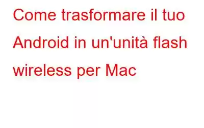 Come trasformare il tuo Android in un'unità flash wireless per Mac