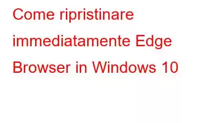 Come ripristinare immediatamente Edge Browser in Windows 10