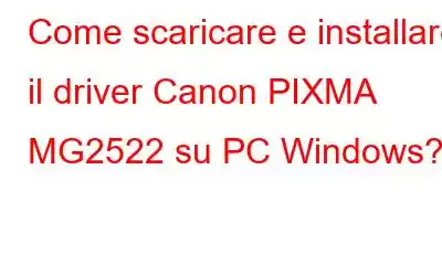 Come scaricare e installare il driver Canon PIXMA MG2522 su PC Windows?