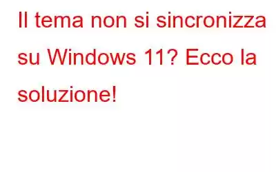 Il tema non si sincronizza su Windows 11? Ecco la soluzione!