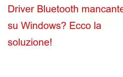 Driver Bluetooth mancante su Windows? Ecco la soluzione!