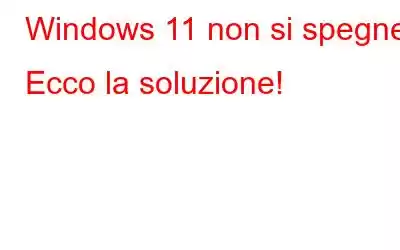 Windows 11 non si spegne? Ecco la soluzione!