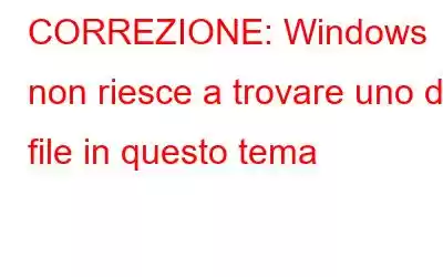 CORREZIONE: Windows non riesce a trovare uno dei file in questo tema