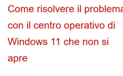 Come risolvere il problema con il centro operativo di Windows 11 che non si apre