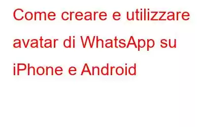 Come creare e utilizzare avatar di WhatsApp su iPhone e Android