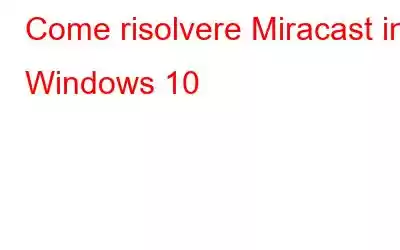 Come risolvere Miracast in Windows 10