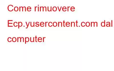 Come rimuovere Ecp.yusercontent.com dal computer