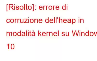 [Risolto]: errore di corruzione dell'heap in modalità kernel su Windows 10