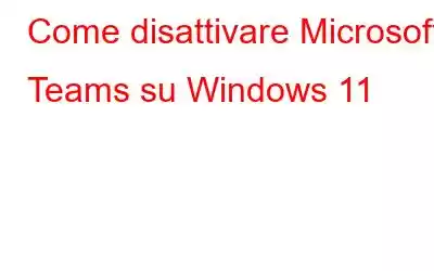 Come disattivare Microsoft Teams su Windows 11