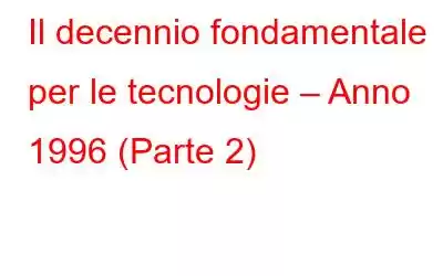 Il decennio fondamentale per le tecnologie – Anno 1996 (Parte 2)