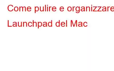 Come pulire e organizzare il Launchpad del Mac