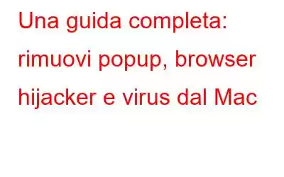 Una guida completa: rimuovi popup, browser hijacker e virus dal Mac