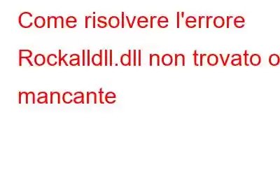 Come risolvere l'errore Rockalldll.dll non trovato o mancante