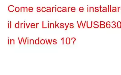 Come scaricare e installare il driver Linksys WUSB6300 in Windows 10?