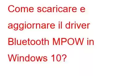 Come scaricare e aggiornare il driver Bluetooth MPOW in Windows 10?