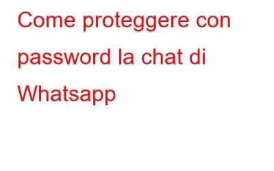 Come proteggere con password la chat di Whatsapp