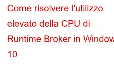 Come risolvere l'utilizzo elevato della CPU di Runtime Broker in Windows 10