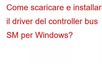 Come scaricare e installare il driver del controller bus SM per Windows?