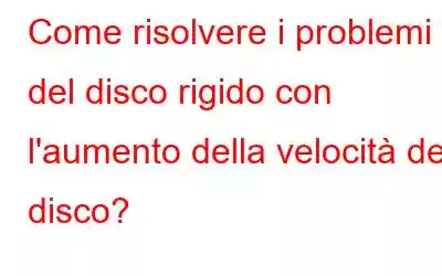 Come risolvere i problemi del disco rigido con l'aumento della velocità del disco?