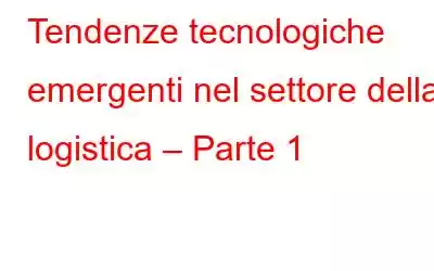 Tendenze tecnologiche emergenti nel settore della logistica – Parte 1