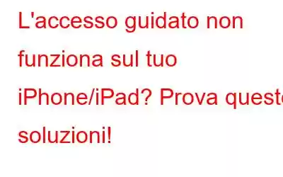 L'accesso guidato non funziona sul tuo iPhone/iPad? Prova queste soluzioni!