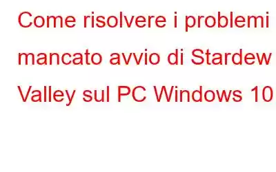 Come risolvere i problemi di mancato avvio di Stardew Valley sul PC Windows 10